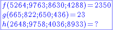 5$\blue\fbox{f(5264 ; 9763 ; 8630 ; 4288) = 2350
 \\ g(665 ; 822 ; 650 ; 436)= 23
 \\ h (2648 ; 9758 ; 4036 ; 8933) =?
